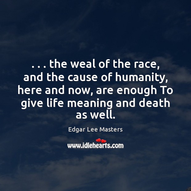 . . . the weal of the race, and the cause of humanity, here and Edgar Lee Masters Picture Quote