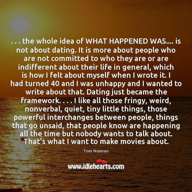 . . . the whole idea of WHAT HAPPENED WAS…. is not about dating. It Tom Noonan Picture Quote