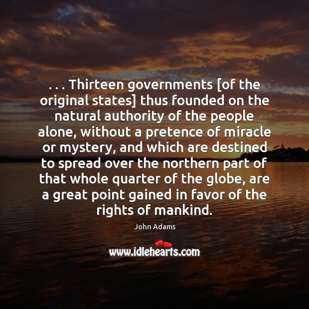 . . . Thirteen governments [of the original states] thus founded on the natural authority John Adams Picture Quote