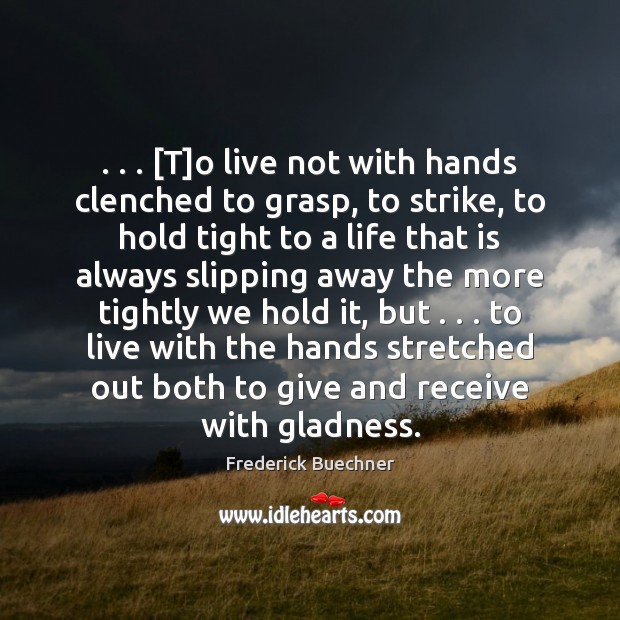 . . . [T]o live not with hands clenched to grasp, to strike, to Frederick Buechner Picture Quote