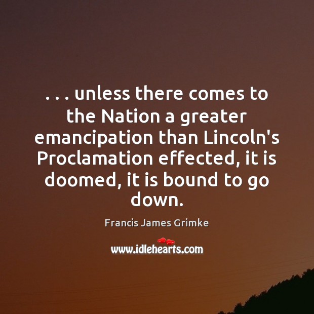 . . . unless there comes to the Nation a greater emancipation than Lincoln’s Proclamation Francis James Grimke Picture Quote