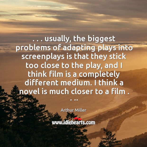 . . . usually, the biggest problems of adapting plays into screenplays is that they Arthur Miller Picture Quote
