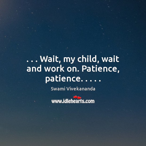. . . Wait, my child, wait and work on. Patience, patience. . . . . Swami Vivekananda Picture Quote