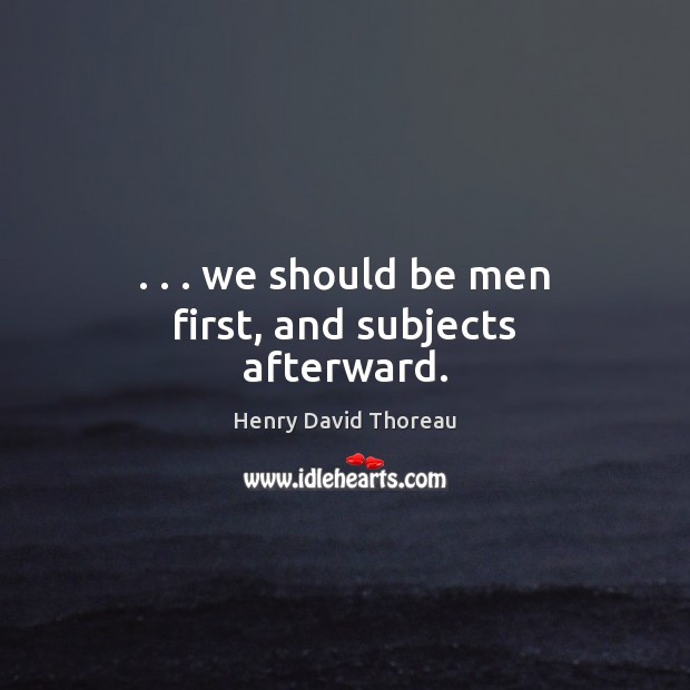 . . . we should be men first, and subjects afterward. Image