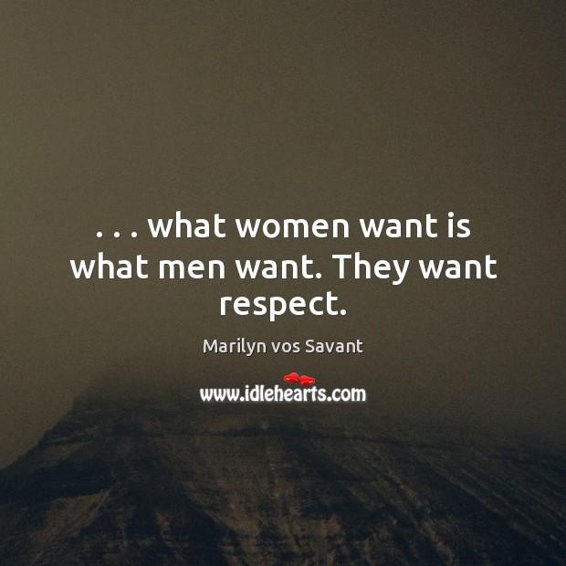 . . . what women want is what men want. They want respect. Marilyn vos Savant Picture Quote