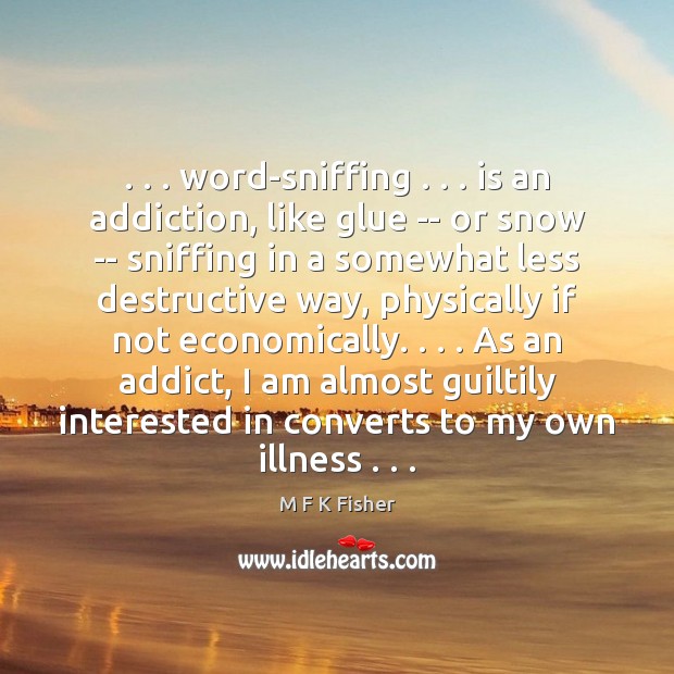 . . . word-sniffing . . . is an addiction, like glue — or snow — sniffing in M F K Fisher Picture Quote