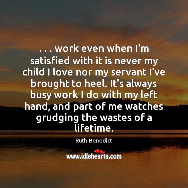 . . . work even when I’m satisfied with it is never my child I Ruth Benedict Picture Quote