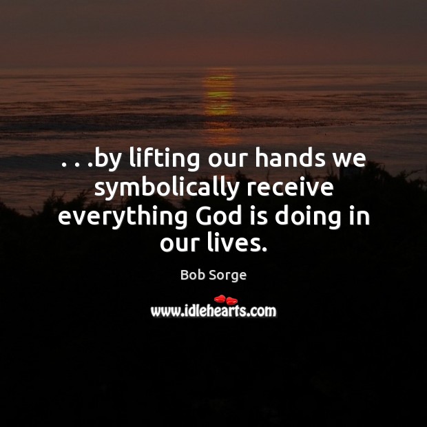 . . .by lifting our hands we symbolically receive everything God is doing in our lives. Image