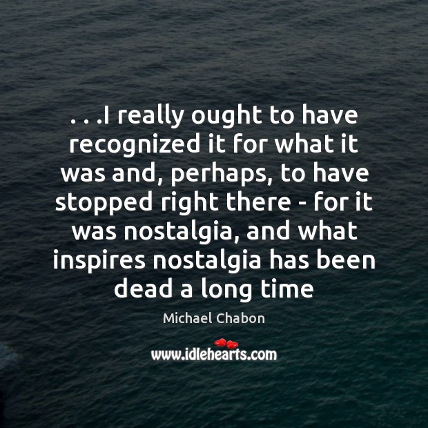 . . .I really ought to have recognized it for what it was and, Michael Chabon Picture Quote
