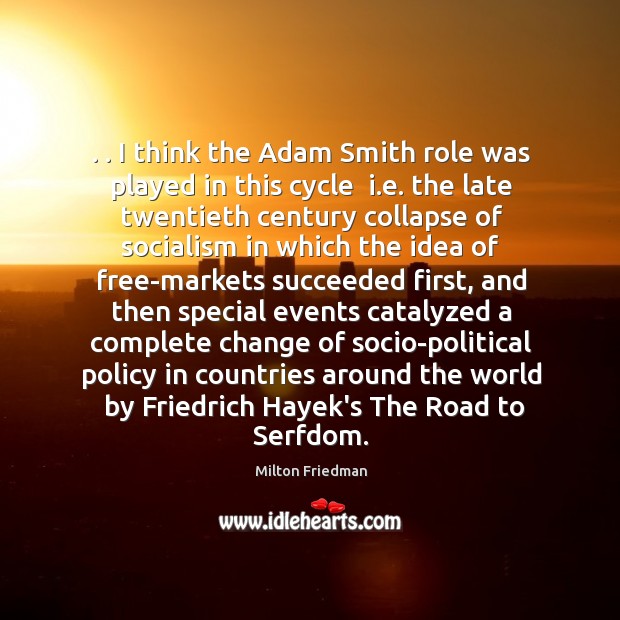 . . I think the Adam Smith role was played in this cycle  i. Milton Friedman Picture Quote