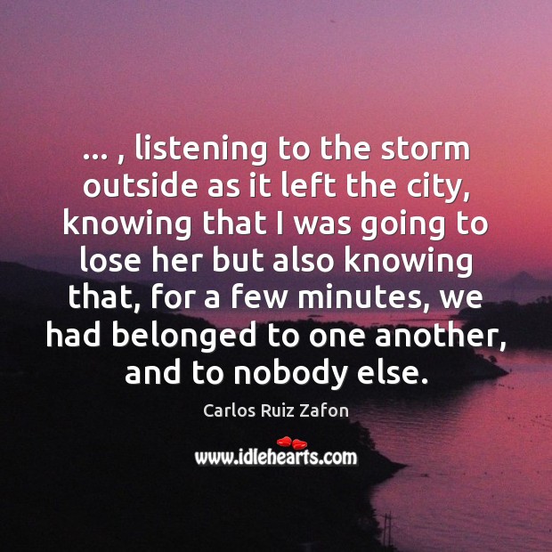 … , listening to the storm outside as it left the city, knowing that Carlos Ruiz Zafon Picture Quote