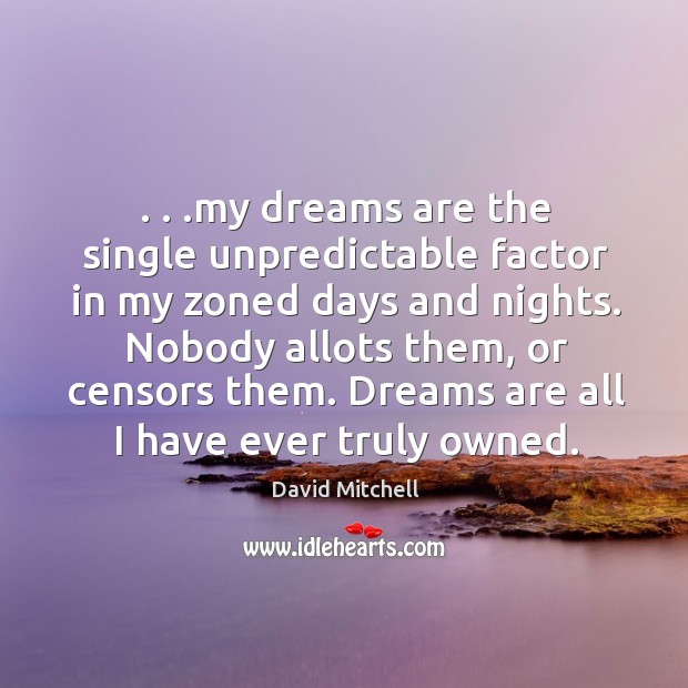 . . .my dreams are the single unpredictable factor in my zoned days and 