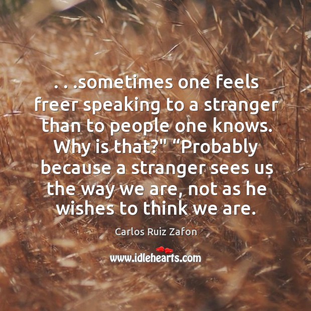 . . .sometimes one feels freer speaking to a stranger than to people one Carlos Ruiz Zafon Picture Quote