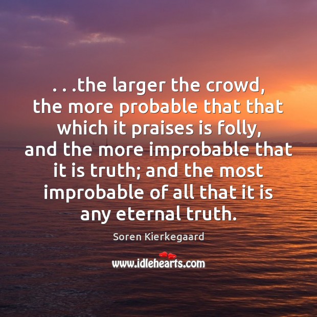 . . .the larger the crowd, the more probable that that which it praises Eternal Truth Quotes Image