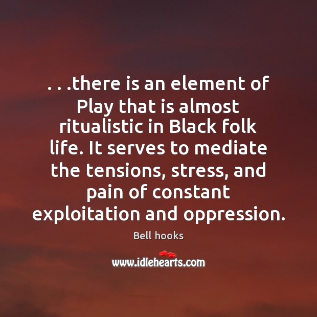 . . .there is an element of Play that is almost ritualistic in Black Bell hooks Picture Quote