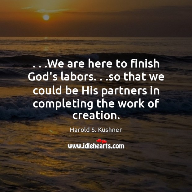 . . .We are here to finish God’s labors. . .so that we could be Harold S. Kushner Picture Quote