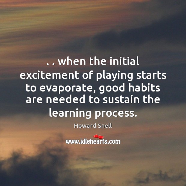 . . when the initial excitement of playing starts to evaporate, good habits are Howard Snell Picture Quote