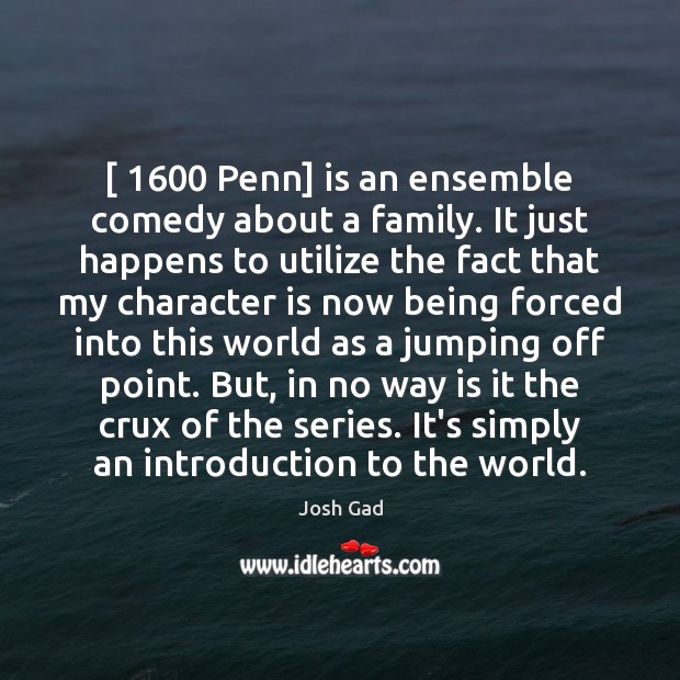 [ 1600 Penn] is an ensemble comedy about a family. It just happens to Josh Gad Picture Quote