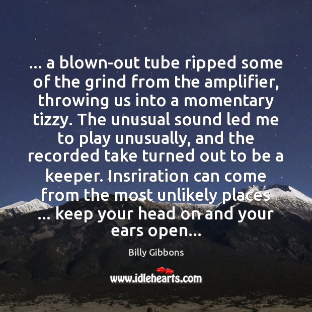 … a blown-out tube ripped some of the grind from the amplifier, throwing Billy Gibbons Picture Quote