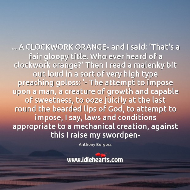 … A CLOCKWORK ORANGE- and I said: ‘That’s a fair gloopy title. Who Anthony Burgess Picture Quote