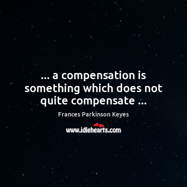 … a compensation is something which does not quite compensate … Frances Parkinson Keyes Picture Quote