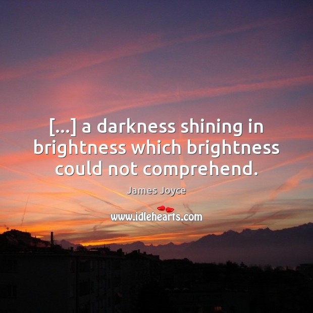 […] a darkness shining in brightness which brightness could not comprehend. James Joyce Picture Quote