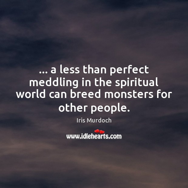 … a less than perfect meddling in the spiritual world can breed monsters Iris Murdoch Picture Quote