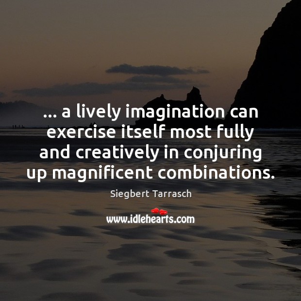 … a lively imagination can exercise itself most fully and creatively in conjuring Siegbert Tarrasch Picture Quote