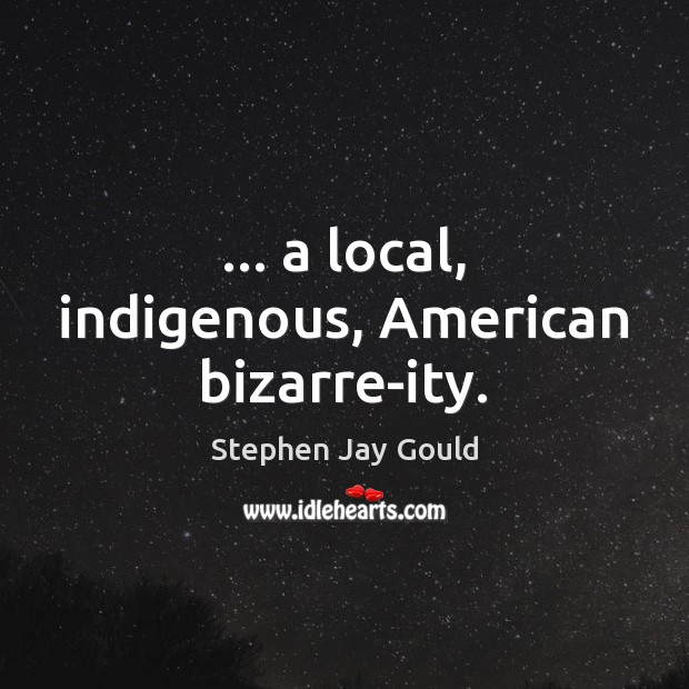 … a local, indigenous, American bizarre-ity. Stephen Jay Gould Picture Quote