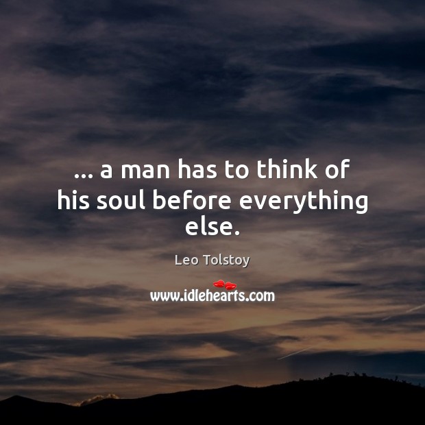 … a man has to think of his soul before everything else. Leo Tolstoy Picture Quote