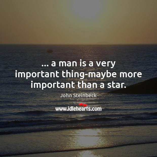 … a man is a very important thing-maybe more important than a star. John Steinbeck Picture Quote