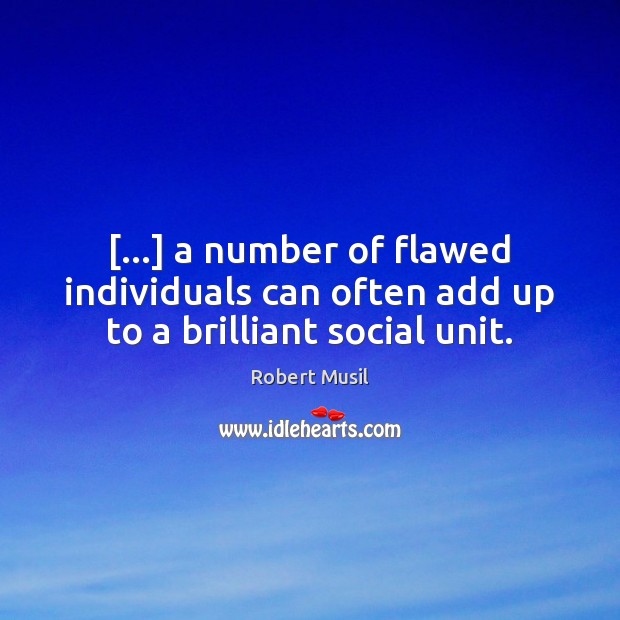 […] a number of flawed individuals can often add up to a brilliant social unit. Robert Musil Picture Quote