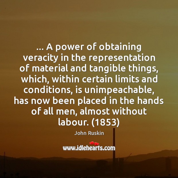 … A power of obtaining veracity in the representation of material and tangible John Ruskin Picture Quote