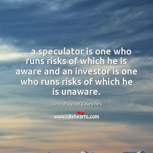… a speculator is one who runs risks of which he is aware Image