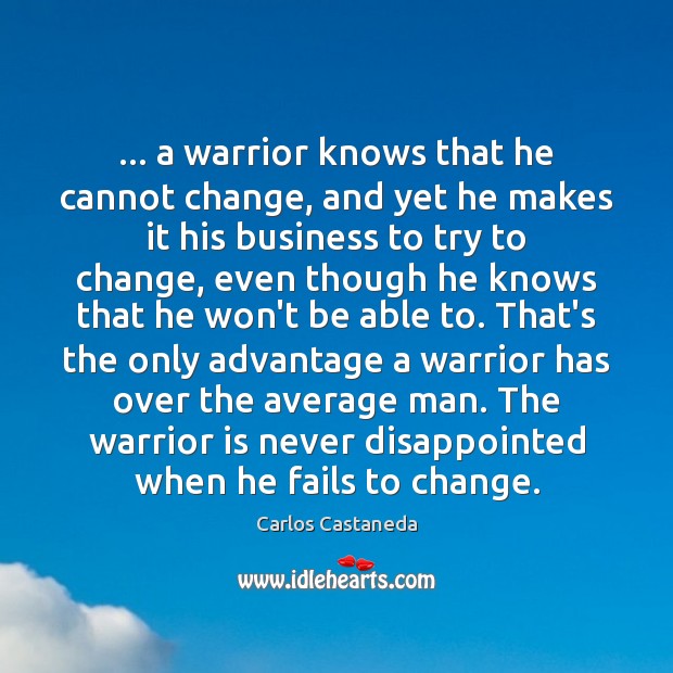 … a warrior knows that he cannot change, and yet he makes it Image