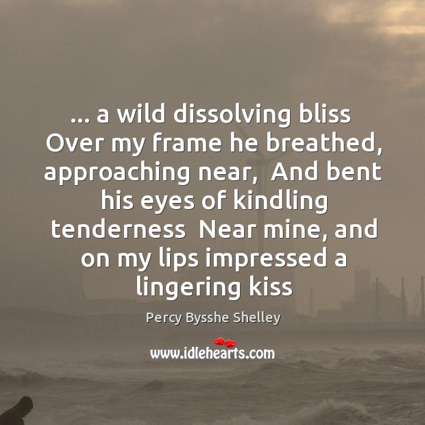 … a wild dissolving bliss  Over my frame he breathed, approaching near,  And Percy Bysshe Shelley Picture Quote