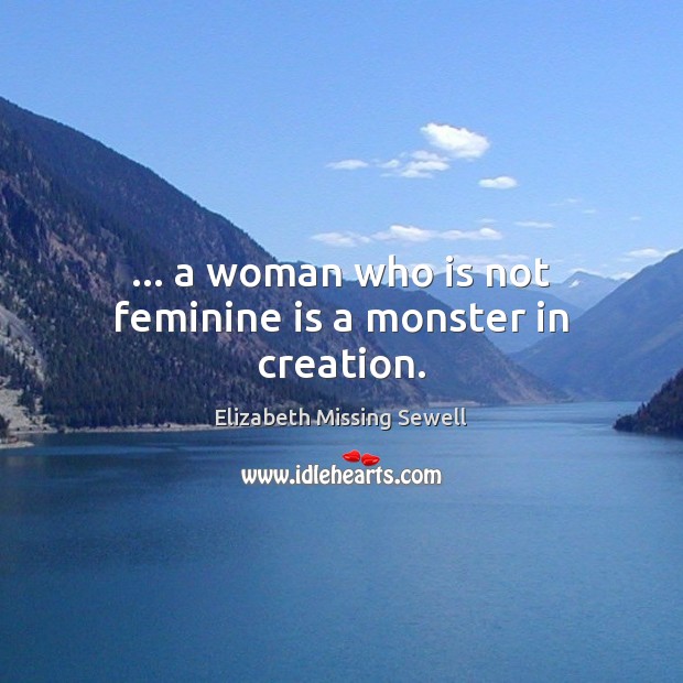 … a woman who is not feminine is a monster in creation. Elizabeth Missing Sewell Picture Quote