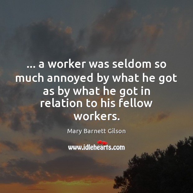 … a worker was seldom so much annoyed by what he got as Mary Barnett Gilson Picture Quote