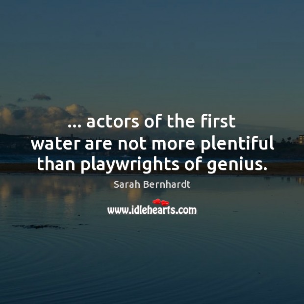 … actors of the first water are not more plentiful than playwrights of genius. Sarah Bernhardt Picture Quote