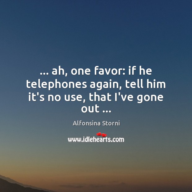 … ah, one favor: if he telephones again, tell him it’s no use, that I’ve gone out … Image