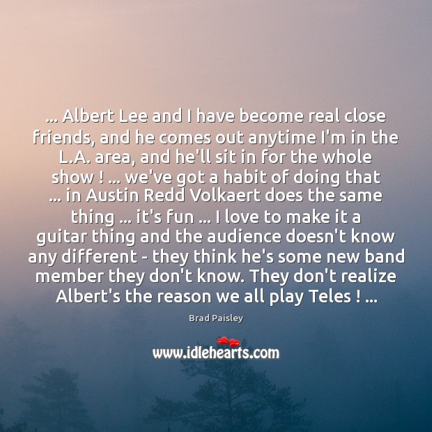 … Albert Lee and I have become real close friends, and he comes Brad Paisley Picture Quote