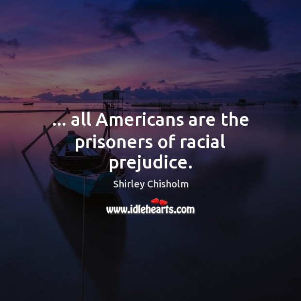 … all Americans are the prisoners of racial prejudice. Shirley Chisholm Picture Quote