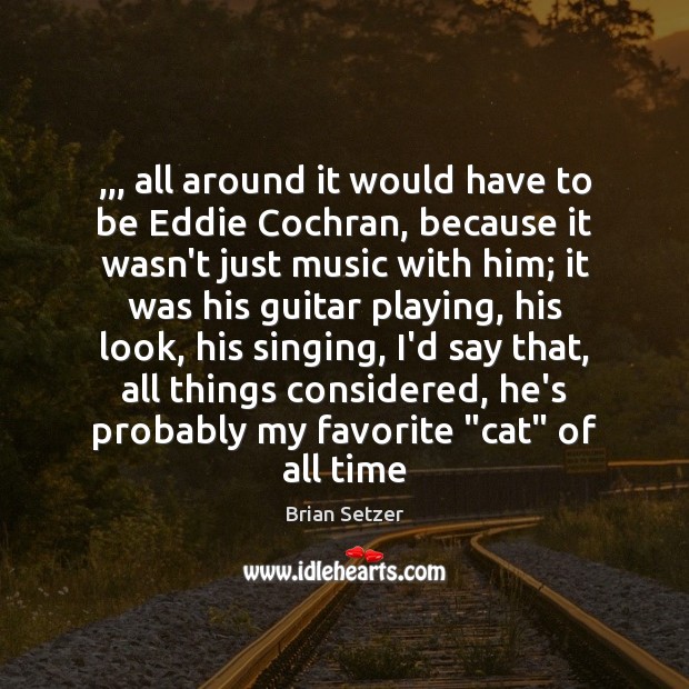 ,,, all around it would have to be Eddie Cochran, because it wasn’t Brian Setzer Picture Quote