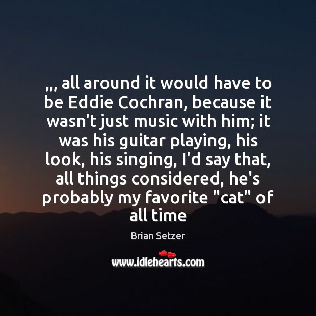 ,,, all around it would have to be Eddie Cochran, because it wasn’t Brian Setzer Picture Quote
