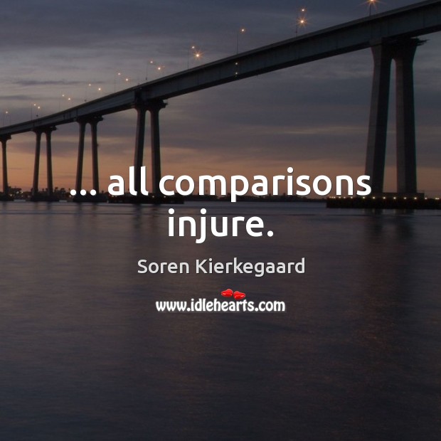 … all comparisons injure. Soren Kierkegaard Picture Quote