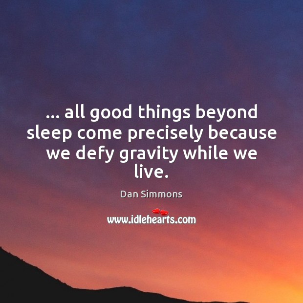 … all good things beyond sleep come precisely because we defy gravity while we live. Image
