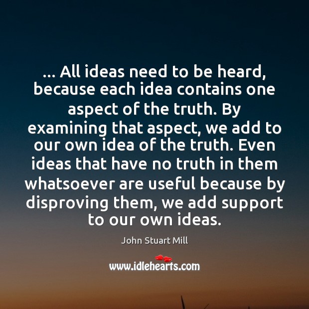 … All ideas need to be heard, because each idea contains one aspect John Stuart Mill Picture Quote