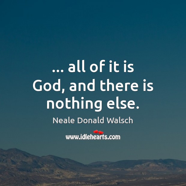 … all of it is God, and there is nothing else. Neale Donald Walsch Picture Quote