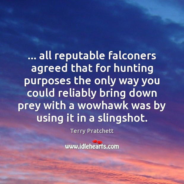 … all reputable falconers agreed that for hunting purposes the only way you Terry Pratchett Picture Quote
