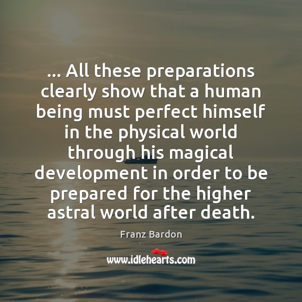 … All these preparations clearly show that a human being must perfect himself Franz Bardon Picture Quote